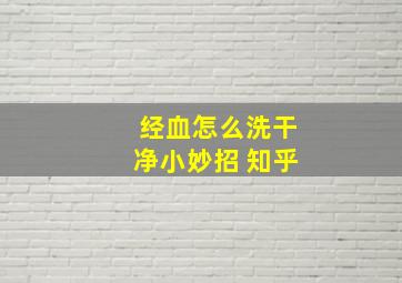 经血怎么洗干净小妙招 知乎